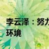 李云泽：努力营造稳定、透明、可预期的监管环境
