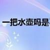 一把水壶吗是不是一把水壶（一把水壶对吗）