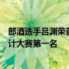 郎酒选手吕渊荣获「茅台杯」第二届中国酱香型白酒酒体设计大赛第一名