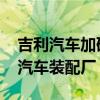 吉利汽车加码东南亚市场 将在越南建立合资汽车装配厂
