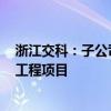 浙江交科：子公司联合体拟中标19.73亿元高速公路改扩建工程项目