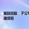 城投控股：子公司拟投资建设杜行老街及诸翟“城中村”改造项目