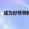 成为好爸爸的感悟（因为喜欢做个好爸爸）