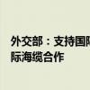 外交部：支持国际社会在公平公正、平等包容原则下开展国际海缆合作