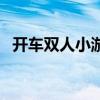 开车双人小游戏叫什么（开车双人小游戏）