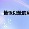 慷慨以赴的意思和造句（慷慨以赴的意思）