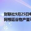 财联社9月25日电，罗萨里奥谷物交易所称，2024/25年度阿根廷谷物产量可能达到1.43亿吨。