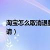 淘宝怎么取消退款申请只有修改申请（淘宝怎么取消退款申请）