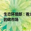 生态环境部：着力构建更有效、更有活力、更具国际影响力的碳市场