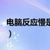 电脑反应慢是怎么回事儿（电脑反应慢的原因）