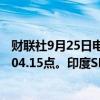 财联社9月25日电，印度NIFTY指数收盘涨0.25%，报26,004.15点。印度SENSEX指数收盘涨0.3%，报85,169.87点。