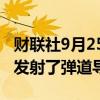 财联社9月25日电，真主党称向特拉维夫郊区发射了弹道导弹。