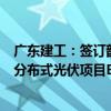 广东建工：签订韶关市浈江区花坪镇、犁市镇398MW地面分布式光伏项目EPC总承包合同