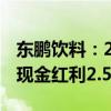 东鹏饮料：2024年半年度权益分派 每股派发现金红利2.5元
