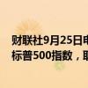 财联社9月25日电，标普道琼斯指数公司将Amentum纳入标普500指数，取代Bath &amp; Body Works。