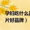 孕妇吃什么品牌钙片比较好?（孕妇吃什么钙片好品牌）