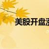 美股开盘涨跌不一 小鹏汽车跌5.14%