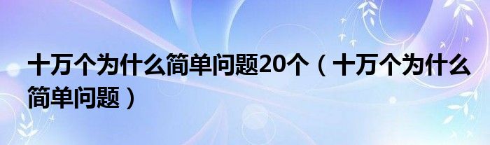 十万个为什么最新研究成果（十万个为什么最简单的问题）