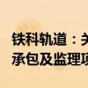 铁科轨道：关联方中标全资子公司EPC工程总承包及监理项目