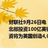 财联社9月26日电，英国首相办公室称，黑石集团已确认将在英格兰东北部投资100亿英镑，以在欧洲建立人工智能数据中心。黑石集团的投资将为英国创造4,000个就业机