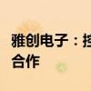 雅创电子：控股子公司与海能达有小批量业务合作
