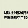 财联社9月26日电，美国和欧盟接近达成协议使用俄罗斯资产援助乌克兰500亿美元。