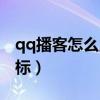qq播客怎么点亮图标呢（qq播客怎么点亮图标）