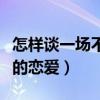 怎样谈一场不分手的恋爱（如何谈一场不分手的恋爱）