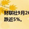 财联社9月26日电，热门中概股普跌，爱奇艺跌近5%。