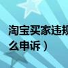淘宝买家违规怎么申诉有效（淘宝买家违规怎么申诉）