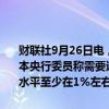 财联社9月26日电，日本央行公布7月货币政策会议纪要显示，一位日本央行委员称需要适时、渐进地加息；一位日本央行委员称，中性利率水平至少在1%左右。