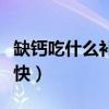 缺钙吃什么补的最快成人（缺钙吃什么补的最快）