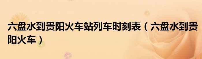 六盘水到贵阳火车站车票（六盘水到贵阳火车查询）