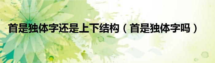 首是独体字吗（首是什么结构字的字体）