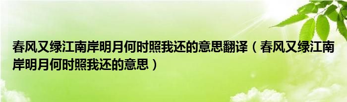 春风又绿江南岸明月何时照我还的意思翻译（春风又绿江南岸明月何时照我还的意思）