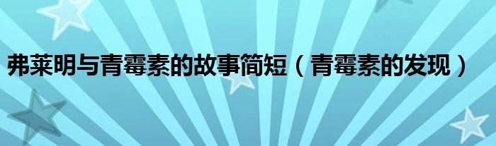 弗莱明与青霉素的发现与缘起（弗莱明与青霉素的起源）