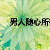 男人随心所欲的意思（随心所欲的意思）