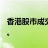 香港股市成交额创下3,690亿港元的纪录新高。