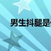 男生抖腿是什么原因（抖腿是什么原因）