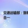 交通运输部：鼓励各地巡游车、网约车驾驶员从业资格两证合一