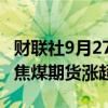 财联社9月27日电，玻璃期货涨幅扩大至6%，焦煤期货涨超4%。