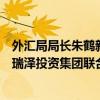 外汇局局长朱鹤新会见欧瑞泽投资集团特别顾问拉法兰与欧瑞泽投资集团联合首席执行官许思博