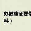 办健康证要带哪些材料（办健康证要带什么材料）