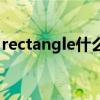 rectangle什么意思啊（rectangle什么意思）
