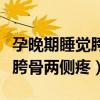 孕晚期睡觉胯骨两侧疼说明什么（孕晚期睡觉胯骨两侧疼）