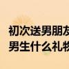 初次送男朋友生日礼物送什么好呢（情人节送男生什么礼物）