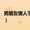 男朋友情人节礼物送什么（男朋友情人节礼物）