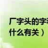 厂字头的字和什么有关 视频（厂字头的字和什么有关）