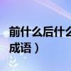 前什么后什么的成语反义词（前什么后什么的成语）