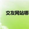 交友网站哪个可靠（交友网站哪个靠谱）